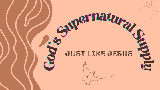 God’s Supernatural Supply: Just Like Jesus