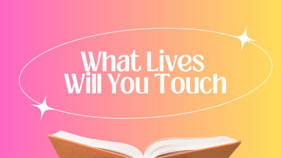 What Lives Will You Touch?