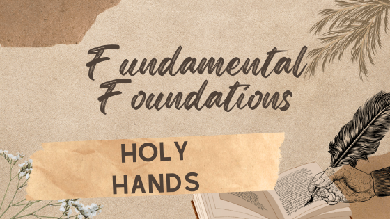 Fundamental Foundations: Holy Hands