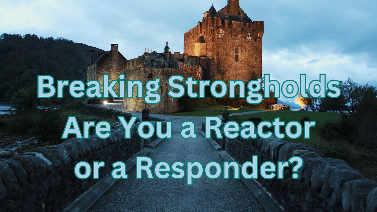 Breaking Strongholds: Are You a Reactor or a Responder?