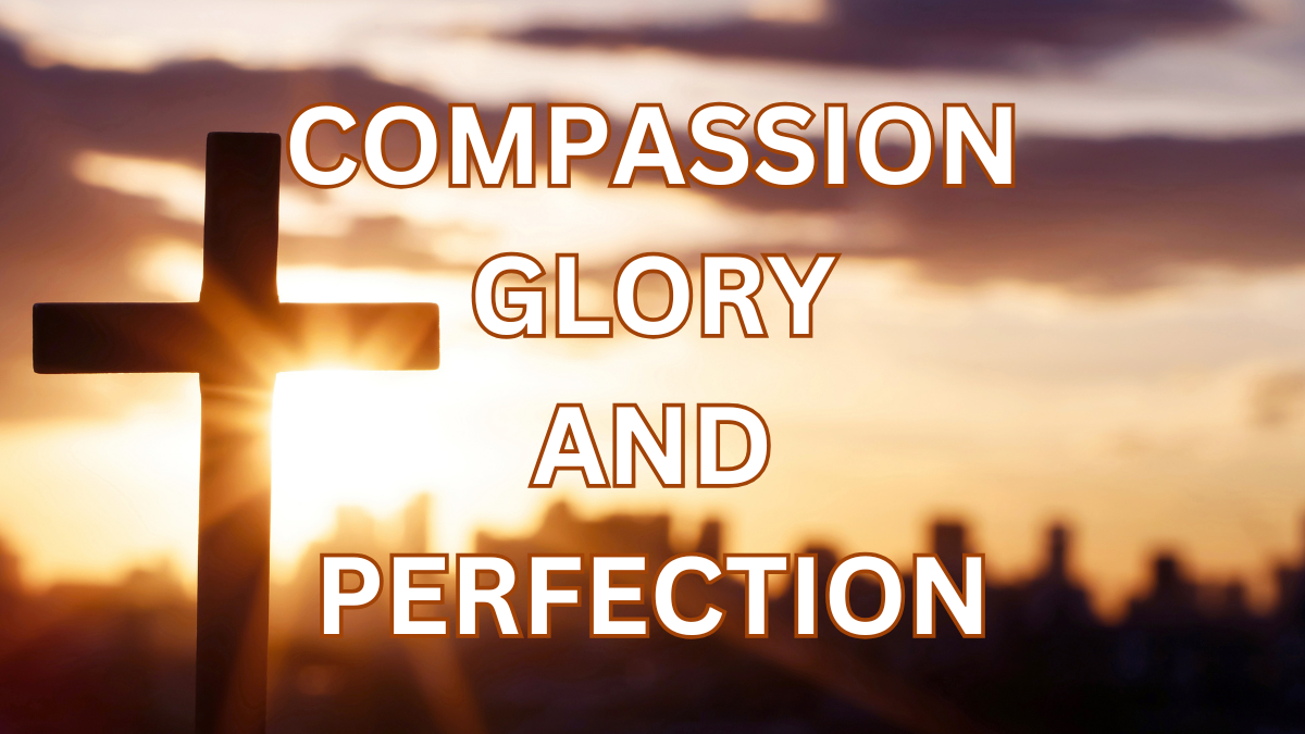 Compassion, Glory, and Perfection