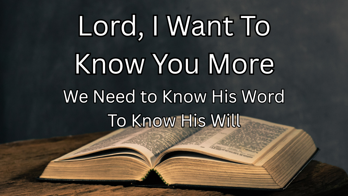 Lord, I Want to Know You More: We Need to Know His Word to Know His Will
