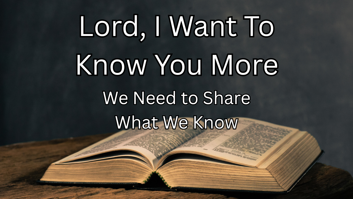 Lord, I Want to Know You More: We Need to Share What We Know