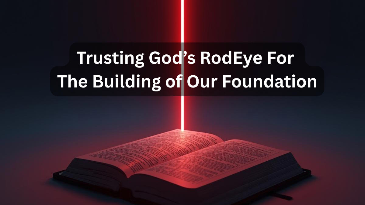 Trusting God’s RodEye For The Building of Our Foundation